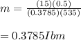 m=\frac{(15)(0.5)}{(0.3785)(535)} \\\\=0.3785Ibm