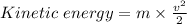 Kinetic\ energy = m\times \frac{v^2}{2}