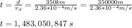 t=\frac{d}{v_d}=\frac{350km}{2.36*10^{-4}m/s}=\frac{350000m}{2.36*10^{-4}m/s}\\\\t=1,483,050,847\ s