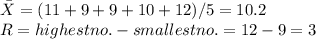 \bar{X} = (11+9+9+10+12)/5 = 10.2\\R = highest no. - smallest no. = 12-9 = 3