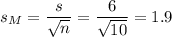 s_M=\dfrac{s}{\sqrt{n}}=\dfrac{6}{\sqrt{10}}=1.9