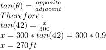 tan(\theta)=\frac{opposite}{adjacent} \\Therefore:\\tan(42)=\frac{x}{300}\\ x = 300*tan(42)= 300*0.9\\x=270ft