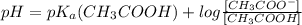 pH=pK_{a}(CH_{3}COOH)+log\frac{[CH_{3}COO^{-}]}{[CH_{3}COOH]}