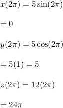 x(2\pi)=5 \sin (2\pi)\\\\=0\\\\y(2\pi)=5 \cos (2\pi)\\\\=5(1)=5\\\\z(2\pi)=12(2\pi)\\\\=24\pi