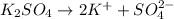 K_2SO_4\rightarrow 2K^++SO_4^{2-}