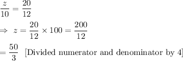 \dfrac{z}{10}=\dfrac{20}{12}\\\\\Rightarrow\ z=\dfrac{20}{12}\times100=\dfrac{200}{12}\\\\=\dfrac{50}{3}\ \  [\text{Divided numerator and denominator by 4}]