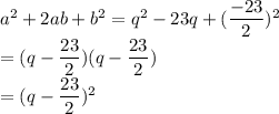 a^2+2ab+b^2=q^2-23q+(\dfrac{-23}{2})^2\\=(q-\dfrac{23}{2})(q-\dfrac{23}{2})\\=(q-\dfrac{23}{2})^2