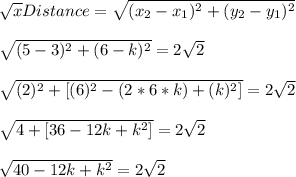 \sqrt{x} Distance=\sqrt{(x_{2}-x_{1})^{2}+(y_{2}-y_{1})^{2}}\\\\\sqrt{(5-3)^{2}+(6-k)^{2}}=2\sqrt{2}\\\\\sqrt{(2)^{2}+[(6)^{2}-(2*6*k)+(k)^{2}]}=2\sqrt{2}\\\\\sqrt{4+[36-12k+k^{2}]}=2\sqrt{2}\\\\\sqrt{40-12k+k^{2}}=2\sqrt{2}\\
