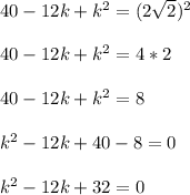 40-12k+k^{2}=(2\sqrt{2})^{2}\\\\40-12k+k^{2}=4*2\\\\40-12k+k^{2}=8\\\\k^{2}-12k+40-8=0\\\\k^{2}-12k+32=0\\