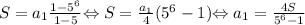 \left. { S = a _ { 1 } \frac { 1 - 5 ^ { 6 } } { 1 - 5 } } \\\\ { \Leftrightarrow S = \frac { a _ { 1 } } { 4 } ( 5 ^ { 6 } - 1 ) } \\\\ { \Leftrightarrow a _ { 1 } = \frac { 4 S } { 5 ^ { 6 } - 1 } } \right.