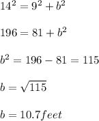 14^2 = 9^2 + b^2\\\\196 = 81 + b^2\\\\b^2 = 196 - 81 = 115\\\\b = \sqrt{115} \\\\b = 10.7 feet