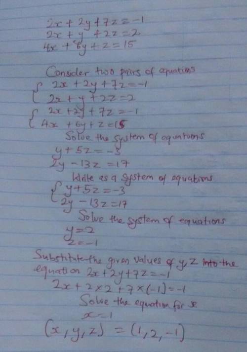 Solve this system of equations.
2x + 2y + 7z = -1
2x + y + 2z = 2
4x + 6y +z = 15