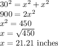 30^2=x^2+x^2\\900=2x^2\\x^2=450\\x=\sqrt{450}\\x=21.21$ inches