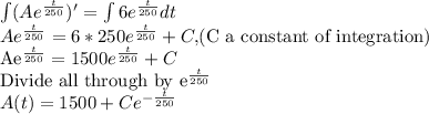 \int(Ae^{\frac{t}{250}})'=\int 6e^{\frac{t}{250}} dt\\Ae^{\frac{t}{250}}=6*250e^{\frac{t}{250}}+C, $(C a constant of integration)\\Ae^{\frac{t}{250}}=1500e^{\frac{t}{250}}+C\\$Divide all through by e^{\frac{t}{250}}\\A(t)=1500+Ce^{-\frac{t}{250}}