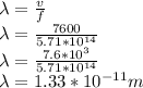 \lambda = \frac{v}{f}\\ \lambda = \frac{7600}{5.71*10^{14} } \\\lambda = \frac{7.6*10^{3} }{5.71*10^{14} }\\\lambda = 1.33*10^{-11}m