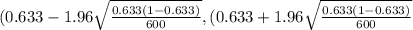 (0.633 - 1.96 \sqrt{\frac{0.633 (1-0.633 )}{600 }}, (0.633 + 1.96 \sqrt{\frac{0.633 (1-0.633 )}{600 }