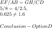 EF / AB = GH / CD\\5 / 8 = 4 / 2.5,\\0.625 \neq 1.6\\\\Conclusion - Option D