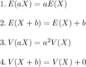 1.\,E(aX)=aE(X)\\\\ 2.\,E(X+b)=E(X)+b\\\\3.\,V(aX)=a^2V(X)\\\\4.\,V(X+b)=V(X)+0