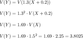 V(Y)=V(1.3(X+0.2))\\\\V(Y)=1.3^2\cdot V(X+0.2)\\\\V(Y)=1.69\cdot V(X)\\\\V(Y)=1.69\cdot 1.5^2=1.69\cdot 2.25=3.8025