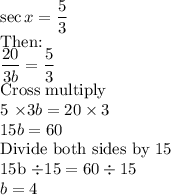\sec x =\dfrac{5}{3}\\$Then:\\\dfrac{20}{3b} =\dfrac{5}{3}\\$Cross multiply\\5 \times 3b =20 \times 3\\15b=60\\$Divide both sides by 15\\15b \div 15 =60 \div 15\\b=4
