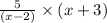 \frac{5}{(x-2)}\times (x+3)