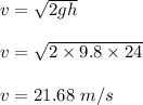 v=\sqrt{2gh} \\\\v=\sqrt{2\times 9.8\times 24} \\\\v=21.68\ m/s