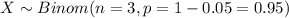 X \sim Binom(n=3, p=1-0.05=0.95)