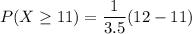 P(X\geq11) =  {\dfrac{1}{3.5}} (12-11)