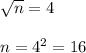 \sqrt{n}=4\\\\n=4^2=16
