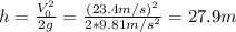 h = \frac{V_{0}^{2}}{2g} = \frac{(23. 4 m/s)^{2}}{2*9.81 m/s^{2}} = 27.9 m