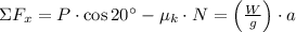 \Sigma F_{x} = P\cdot \cos 20^{\circ} - \mu_{k}\cdot N = \left(\frac{W}{g}\right)\cdot a