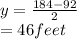 y=\frac{184-92}{2} \\=46 feet