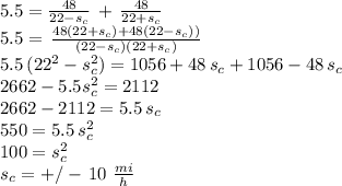 5.5 =\frac{48}{22-s_c} \,+\,\frac{48}{22+s_c}\\5.5 =\,\frac{48(22+s_c)+48(22-s_c))}{(22-s_c)(22+s_c)}\\5.5\,(22^2-s_c^2)=1056+48\,s_c+1056-48\,s_c\\2662-5.5s_c^2=2112\\2662-2112=5.5\,s_c\\550=5.5\,s_c^2\\100=s_c^2\\s_c=+/-\,10\,\, \frac{mi}{h}