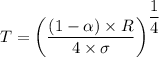 T = \left (\dfrac{\left (1 - \alpha  \right ) \times R }{4\times \sigma }   \right )^{\dfrac{1}{4}}