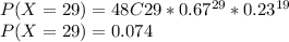 P(X= 29) = 48C29 * 0.67^{29} * 0.23^{19}\\P(X=29) = 0.074