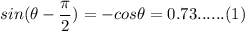 sin(\theta -\dfrac{\pi}{2}) = -cos\theta = 0.73 ...... (1)