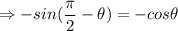 \Rightarrow -sin(\dfrac{\pi}{2}-\theta) = -cos \theta
