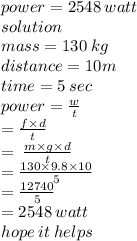 power = 2548 \: watt \\ solution \\ mass = 130 \: kg \\ distance = 10m \\ time = 5 \: sec \\ power =  \frac{w}{t}  \\  \:  \:  \:  \:  \:  \:  \:  \:  \:  \:  =  \frac{f \times d}{t}  \\  \:  \:  \:  \:  \:  \:  \:  \:  =  \:  \frac{m \times g \times d}{t}  \\  \:  \:  \:  \:  \:  \:  \:  \:  \:  =  \frac{130 \times 9.8  \times 10}{5}  \\  \:  \:  \:  \:  \:  \:  \:  \:  =  \frac{12740}{5}  \\  \:  \:  \:  \:  \:  = 2548 \: watt \\ hope \: it \: helps