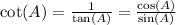 \cot(A)  =  \frac{1}{ \tan(A) }  =  \frac{ \cos(A) }{ \sin(A) }