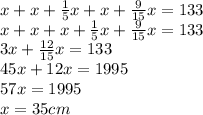 x+x+\frac{1}{5}x +x+\frac{9}{15}x=133\\x+x+x+\frac{1}{5}x +\frac{9}{15}x=133\\3x+\frac{12}{15}x=133\\ 45x+12x=1995\\57x=1995\\x=35cm