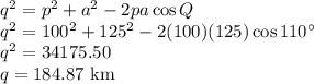 q^2=p^2+a^2-2pa\cos Q\\q^2=100^2+125^2-2(100)(125)\cos 110^\circ\\q^2=34175.50\\q=184.87$ km