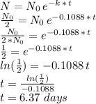 N=N_0\,e^{-k\,*\,t}\\\frac{N_0}{2} =N_0\,e^{-0.1088\,*\,t}\\\frac{N_0}{2\,*N_0} =e^{-0.1088\,*\,t}\\\frac{1}{2} =e^{-0.1088\,*\,t}\\ln(\frac{1}{2} )=-0.1088\,t\\t=\frac{ln(\frac{1}{2} )}{-0.1088} \\t=6.37\,\,days