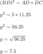 (BD)^2 = AD*DC \\ \\ y^2 = 5*11.25 \\ \\ y^2 = 56.25 \\ \\ y = \sqrt{56.25} \\ \\ y= 7.5