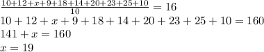 \frac{10 + 12 + x +9+18+14+20+23+25+10}{10}=16\\ 10+12+x+9+18+14+20+23+25+10=160\\141+x = 160\\x=19