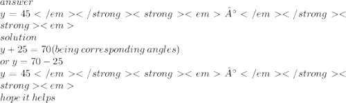 answer \\ y = 45 °\\ solution \\ y + 25 = 70(being \: corresponding \: angles) \\ or \: y = 70 - 25 \\ y = 45 °\\ hope \: it \: helps