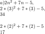 a ) 2n^2 + 7n - 5,\\2 * ( 3 )^2 + 7 * ( 3 ) - 5,\\34\\\\2 * ( 2 )^2 + 7 * ( 2 ) - 5\\17