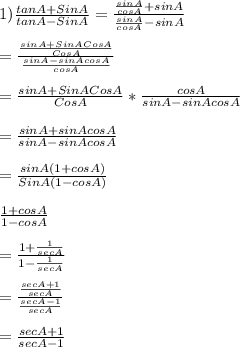 1) \frac{tan A + Sin A}{tan A - Sin A}=\frac{\frac{sin A}{cos A}+sinA}{\frac{sinA}{cos A}-sin A}\\\\=\frac{\frac{sin A + Sin A CosA}{Cos A}}{\frac{sinA-sinAcosA}{cosA}}\\\\=\frac{sin A + Sin A CosA}{Cos A}*\frac{cosA}{sinA-sinAcosA}\\\\=\frac{sinA+sinAcosA}{sinA-sinAcosA}\\\\=\frac{sinA(1+cosA)}{SinA(1-cosA)}\\\\\frac{1+cosA}{1-cosA}\\\\=\frac{1+\frac{1}{secA}}{1-\frac{1}{secA}}\\\\=\frac{\frac{secA+1}{secA}}{\frac{secA-1}{secA}}\\\\=\frac{secA+1}{secA-1}