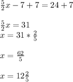 \frac{5}{2}x -7+7=24+7\\\\\frac{5}{2}x=31\\x=31*\frac{2}{5}\\\\x=\frac{62}{5}\\\\x=12\frac{2}{5}