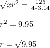 \sqrt{x} r^{2}=\frac{125}{4*3.14}\\\\r^{2}=9.95\\\\r=\sqrt{9.95}\\\\
