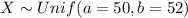 X \sim Unif (a= 50, b=52)